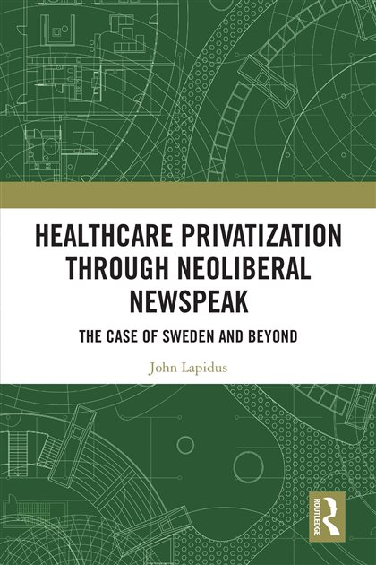 Healthcare Privatization through Neoliberal Newspeak: The Case of Sweden and Beyond, John Lapidus, 9781040405918, 9781032814155, 9781040405932, 978-1040405918, 978-1032814155, 978-1040405932